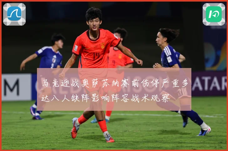 马竞迎战奥萨苏纳赛前伤停严重多达八人缺阵影响阵容战术观察