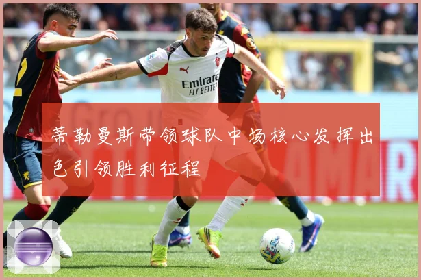 蒂勒曼斯带领球队中场核心发挥出色引领胜利征程