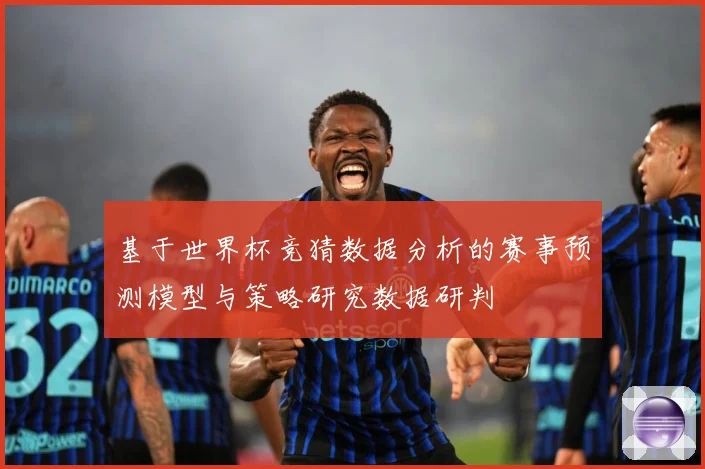 基于世界杯竞猜数据分析的赛事预测模型与策略研究数据研判