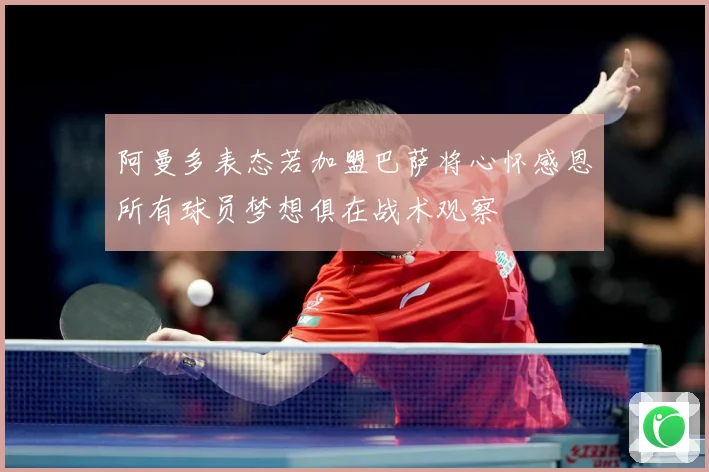 阿曼多表态若加盟巴萨将心怀感恩所有球员梦想俱在战术观察