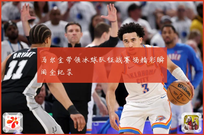 马尔金带领冰球队征战赛场精彩瞬间全纪录