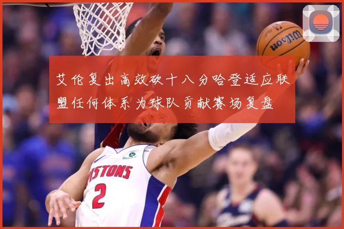 艾伦复出高效砍十八分哈登适应联盟任何体系为球队贡献赛场复盘