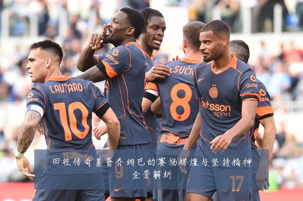 田径传奇基普乔姆巴的赛场辉煌与坚持精神全景解析