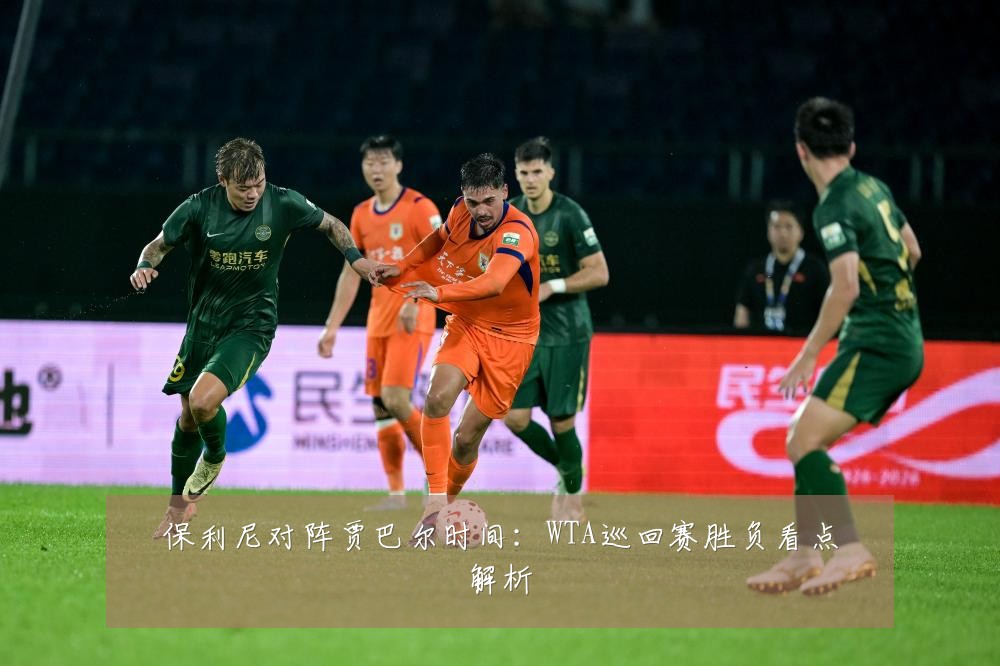 保利尼对阵贾巴尔时间：WTA巡回赛胜负看点解析
