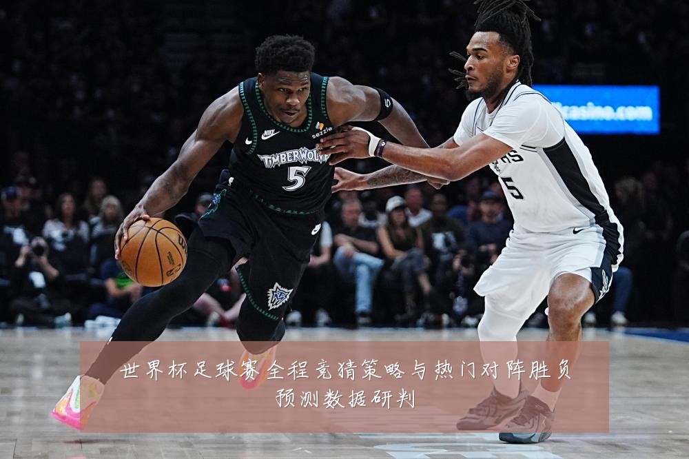 世界杯足球赛全程竞猜策略与热门对阵胜负预测数据研判
