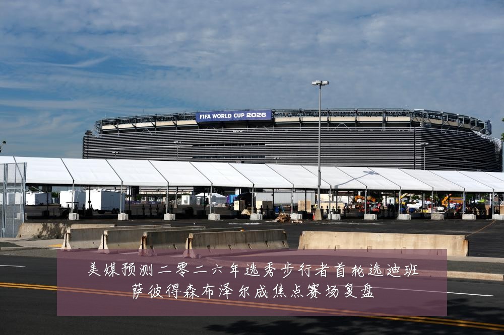 美媒预测二零二六年选秀步行者首轮选迪班萨彼得森布泽尔成焦点赛场复盘